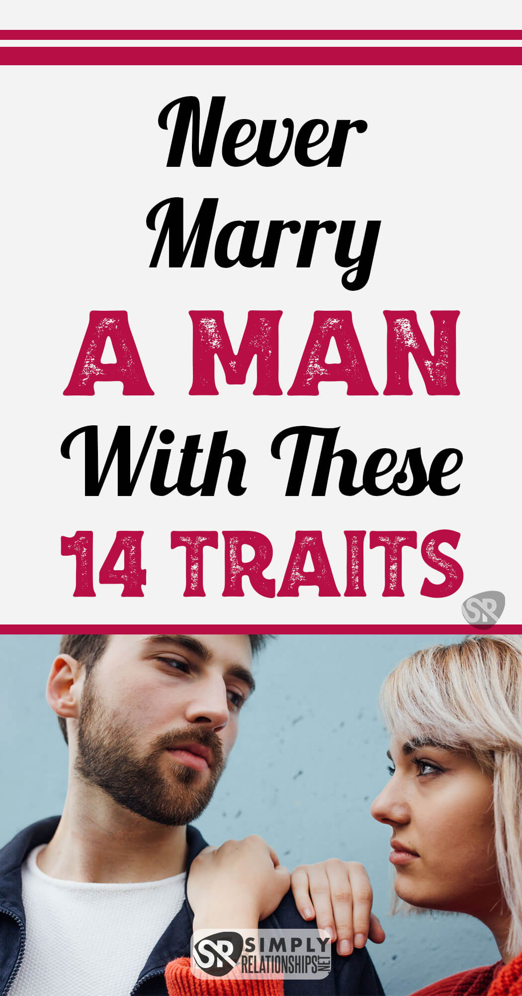 Never Marry a Man with These 14 Traits Are you thinking about marrying the guy you’re currently dating? If yes, then kindly do yourself a BIG favor and check out this list of the 14 traits of the types of men to avoid dating and men not to marry. It’s a good list of the types of men you should NEVER consider marrying if you truly desire a happy and loving long-term relationship. These are clear and obvious traits of the types of guys to avoid dating and the men not to marry.