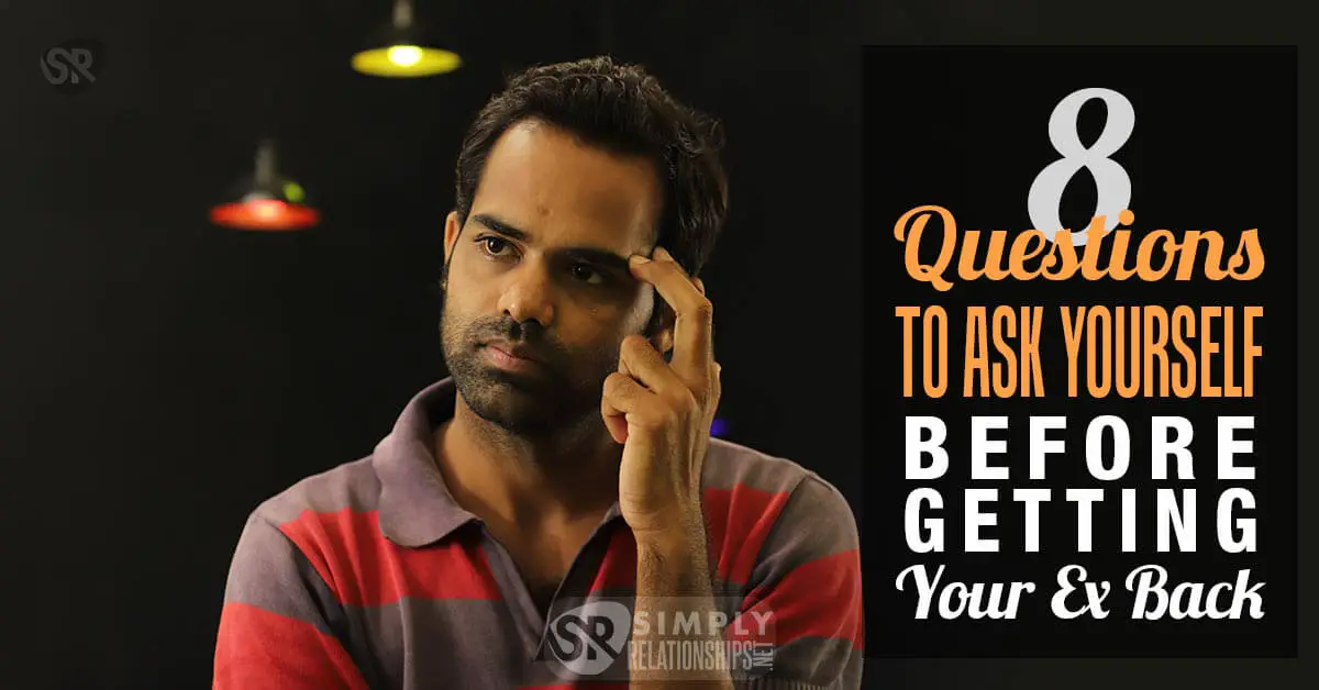 8 Questions to Ask Yourself Before Getting Your Ex Back 8 Questions to Ask Yourself Before Getting Your Ex Back