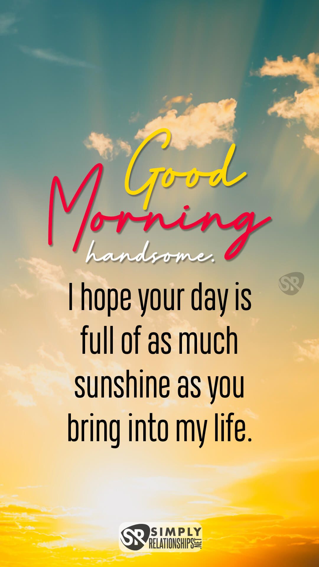 Good morning, handsome. I hope your day is full of as much sunshine as you bring into my life. Good Morning Texts to Make Him Fall in Love