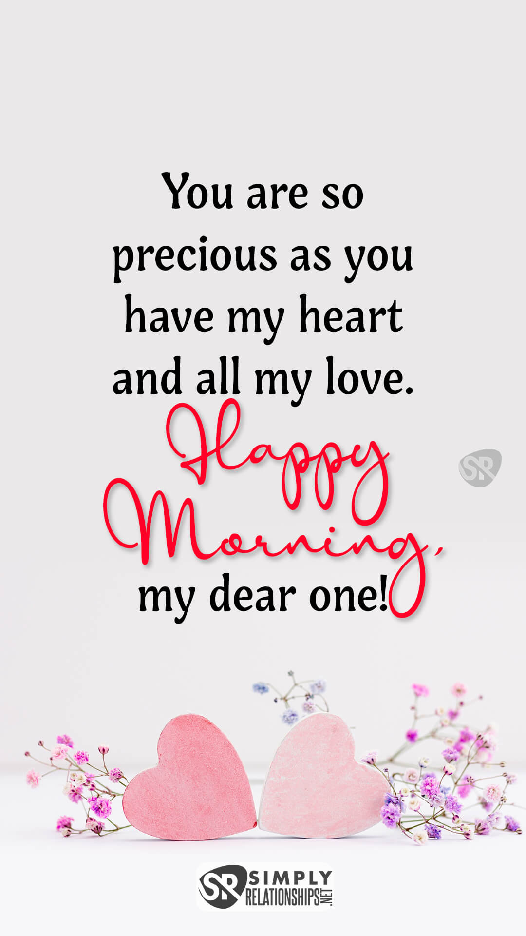 You are so precious as you have my heart and all my love. Happy morning, my dear one! Sweet Good Morning Messages for Him