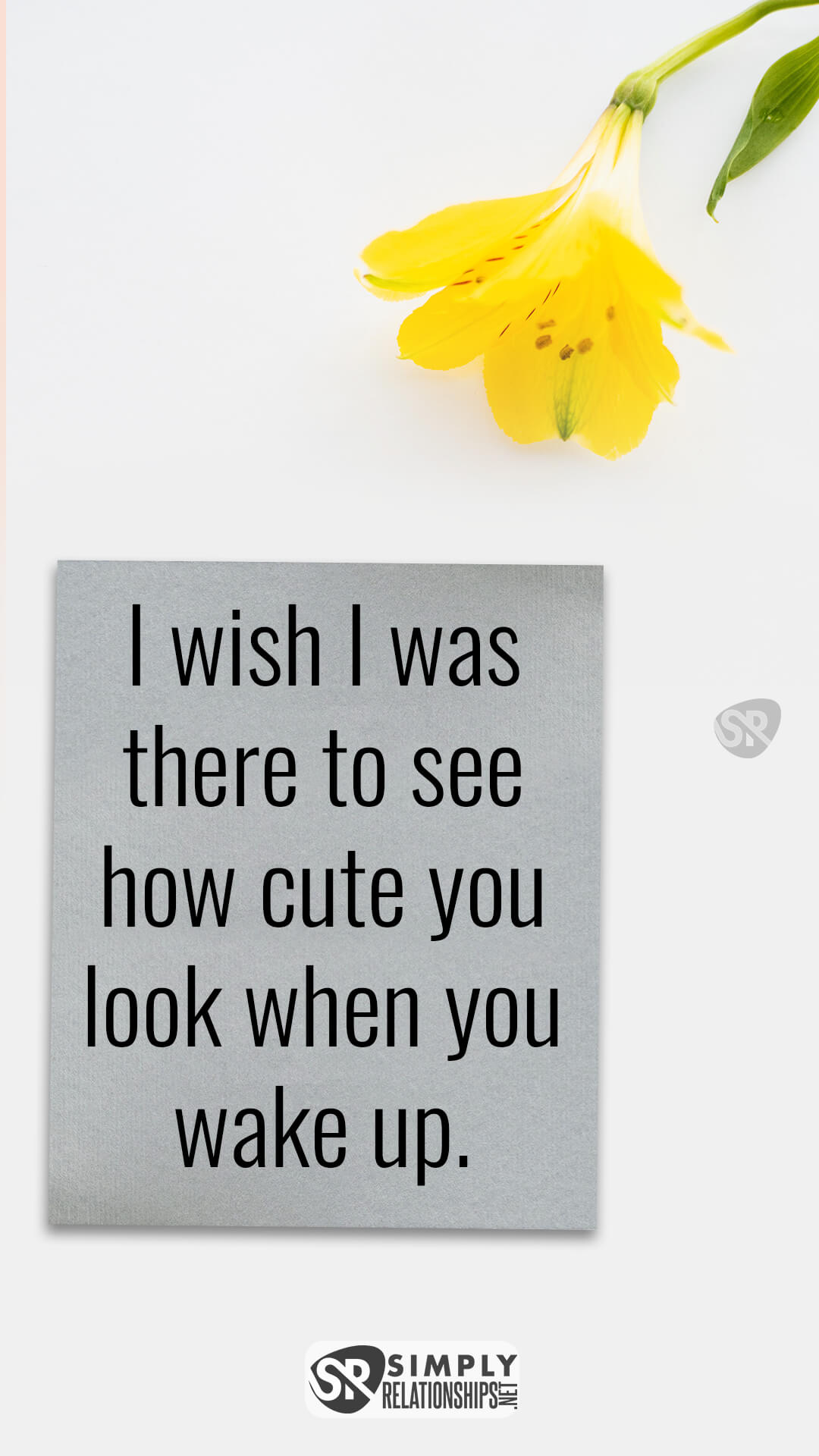I wish I was there to see how cute you look when you wake up. Cute Good Morning Messages For Him