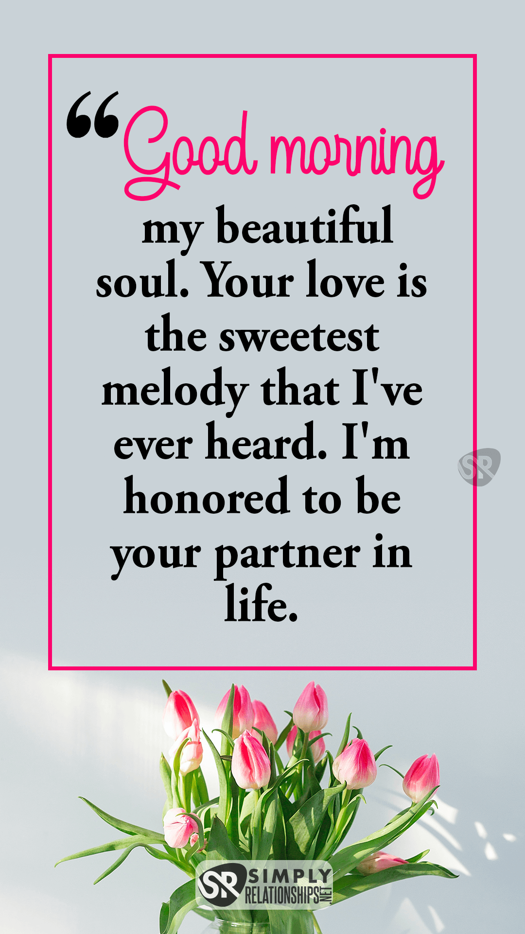 Good morning, my beautiful soul. Your love is the sweetest melody that I've ever heard. I'm honored to be your partner in life. Romantic Good Morning Messages For Her