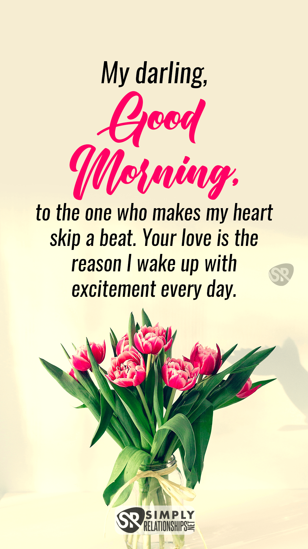 My darling, good morning to the one who makes my heart skip a beat. Your love is the reason I wake up with excitement every day. Romantic Good Morning Messages For Her