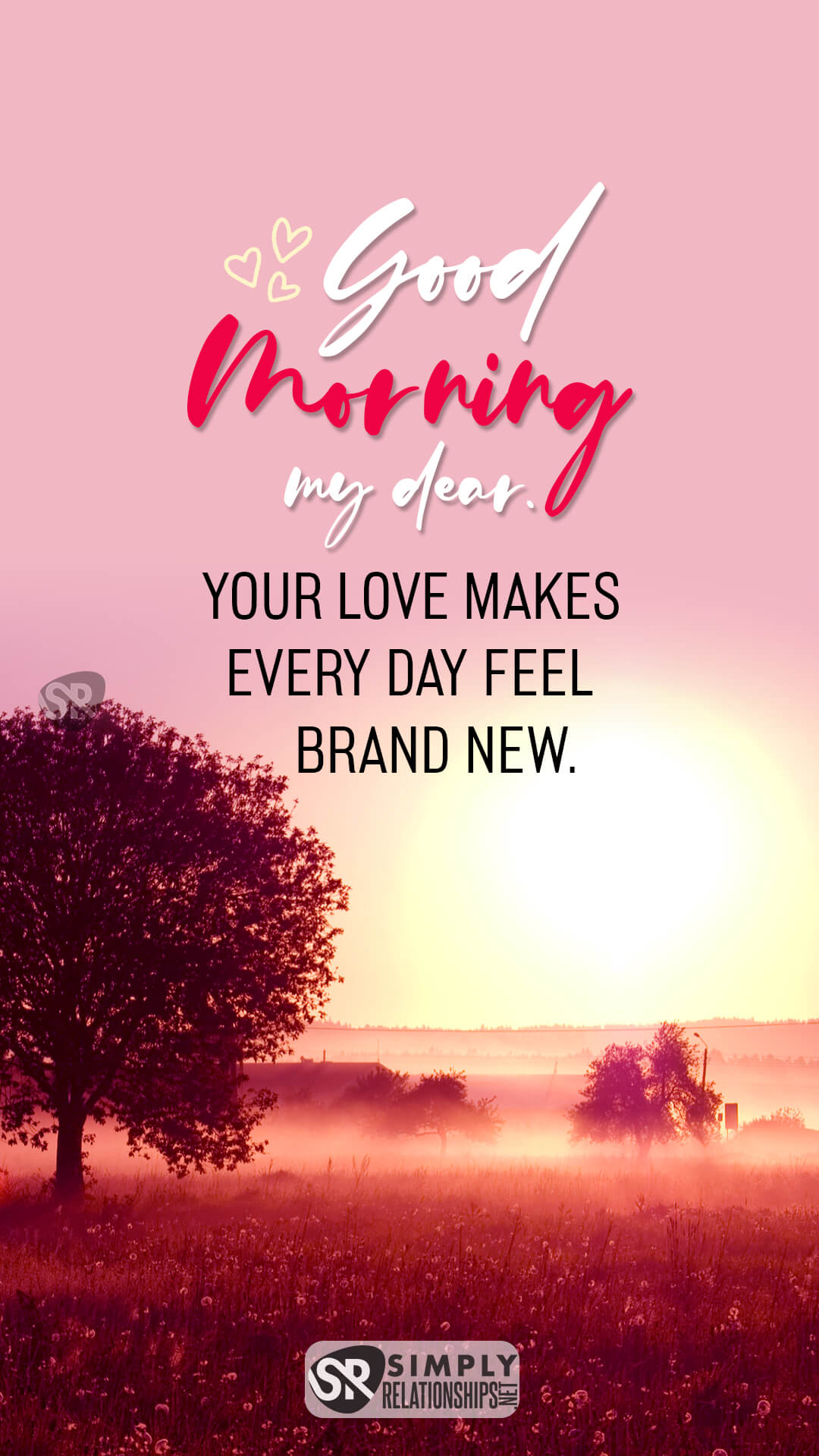 Good morning, my dear. Your love makes every day feel brand new. Cute Good Morning Messages For Him