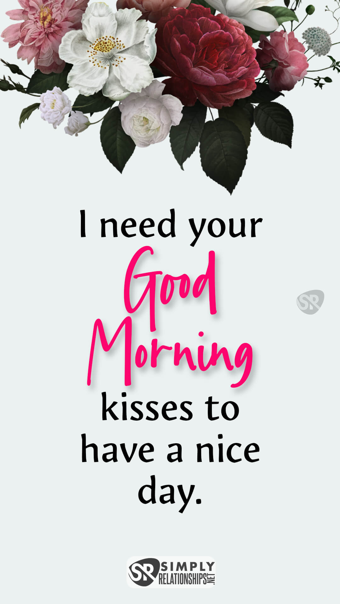 I need your good morning kisses to have a nice day. Good Morning Messages for Him to Make Him Smile