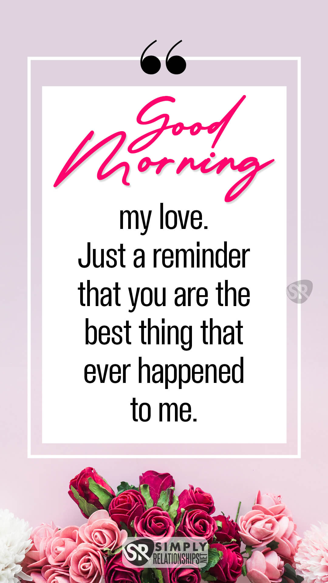 Good morning, my love! Just a reminder that you are the best thing that ever happened to me. Good Morning Messages for Husband