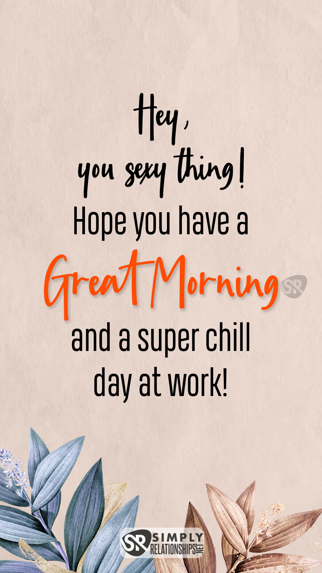 Hey, you sexy thing! Hope you have a great morning and a super chill day at work! Flirty Good Morning Messages for Him