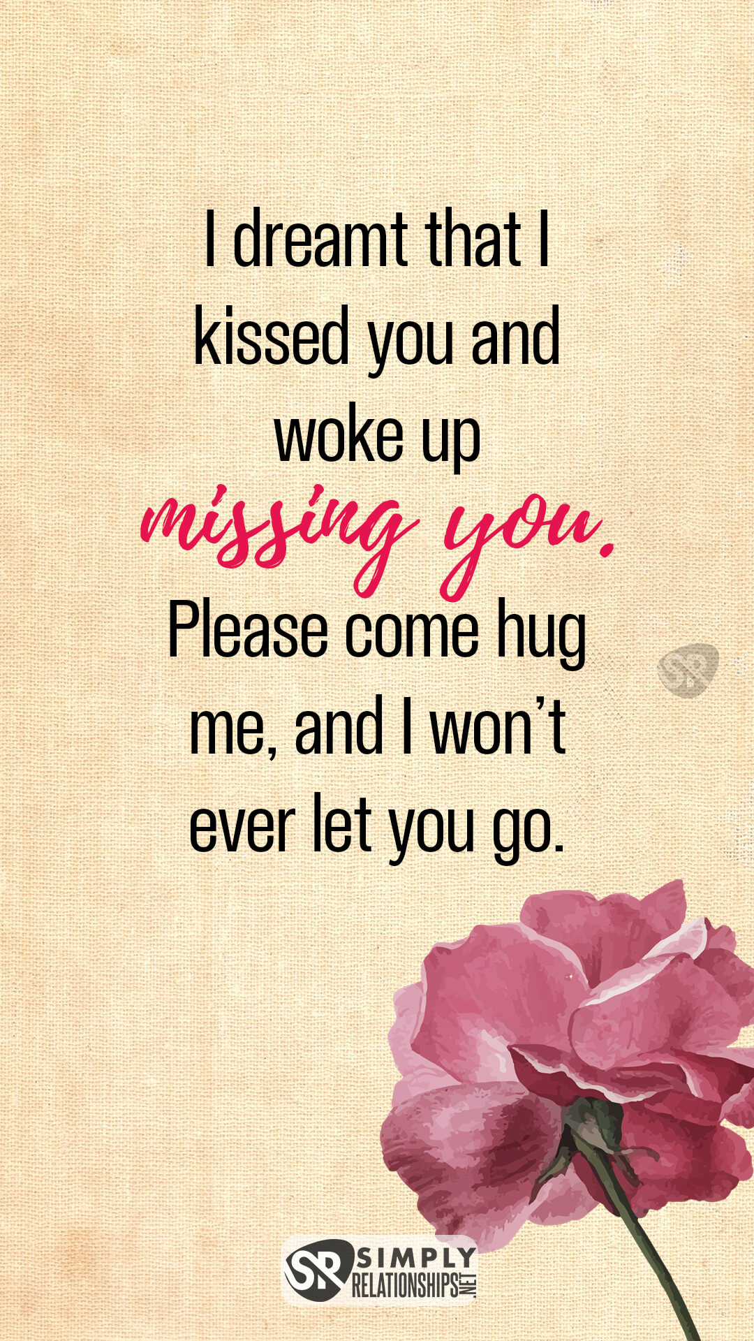 I dreamt that I kissed you and woke up missing you. Please come hug me, and I won’t ever let you go. Flirty Good Morning Messages for Him