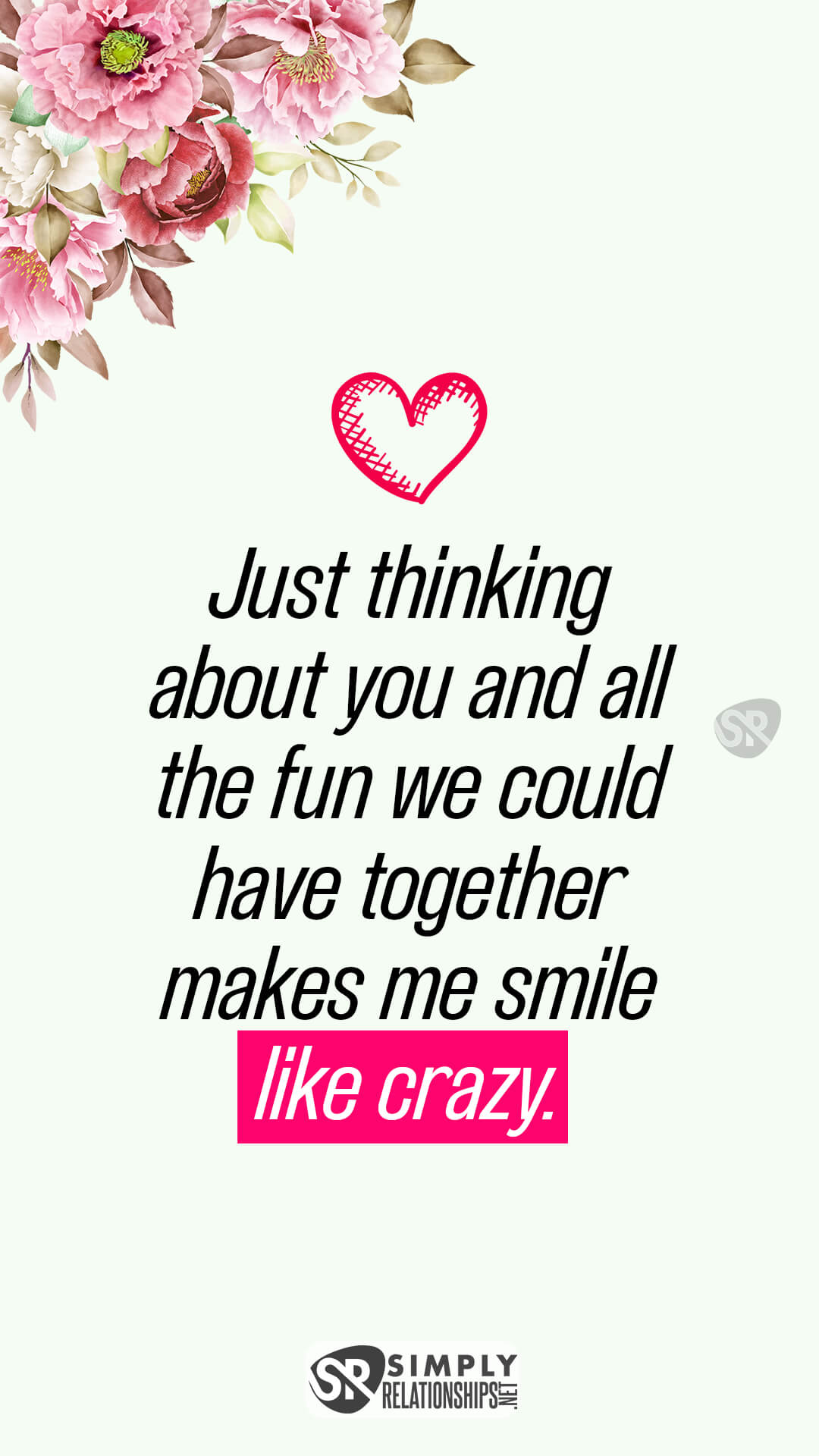 Just thinking about you and all the fun we could have together makes me smile like crazy. Cute Flirty Text Messages For Him