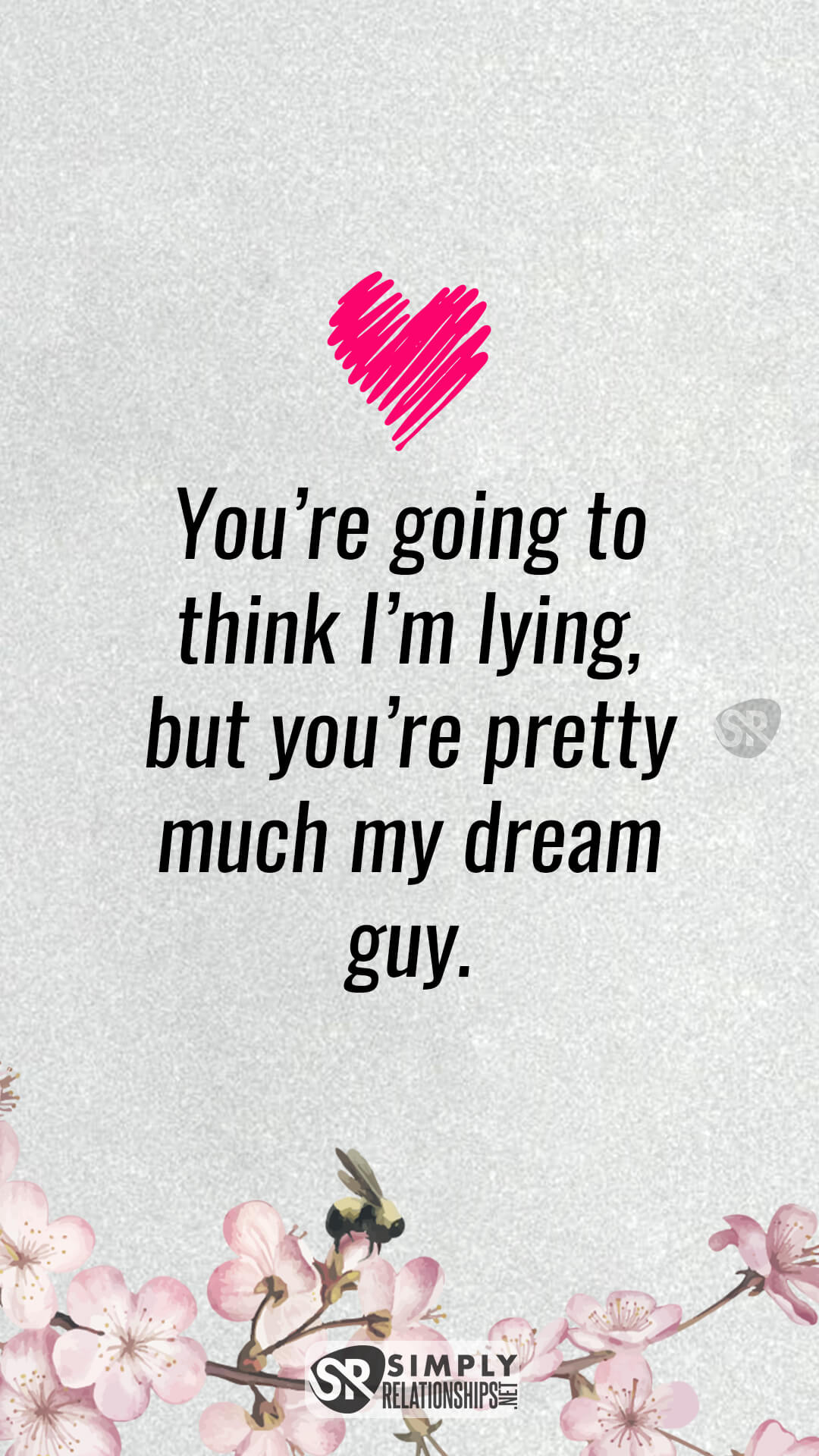 You’re going to think I’m lying, but you’re pretty much my dream guy. Cute Flirty Text Messages For Him