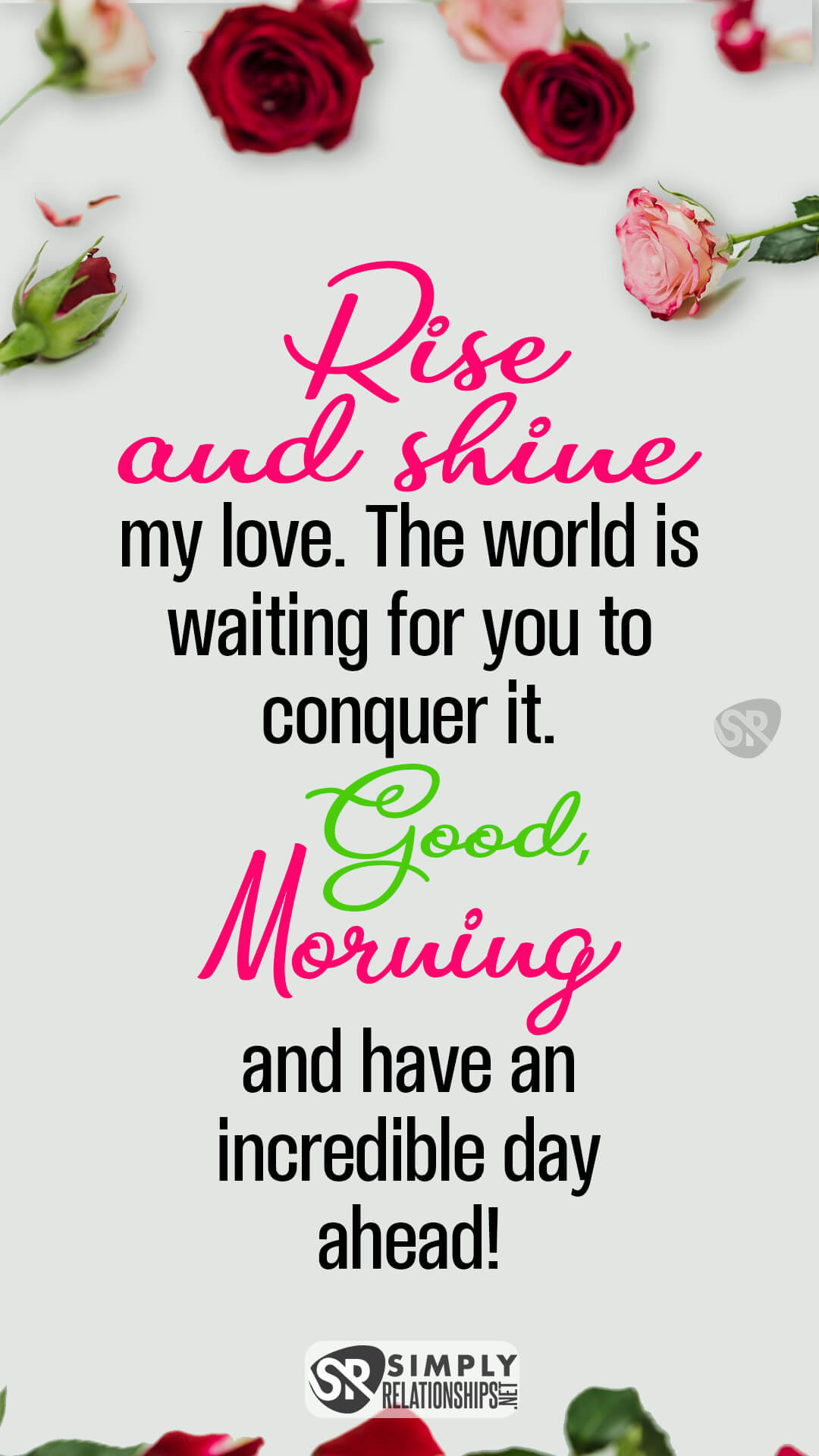 Rise and shine, my love. The world is waiting for you to conquer it. Good morning and have an incredible day ahead! Flirty Good Morning Messages for Her