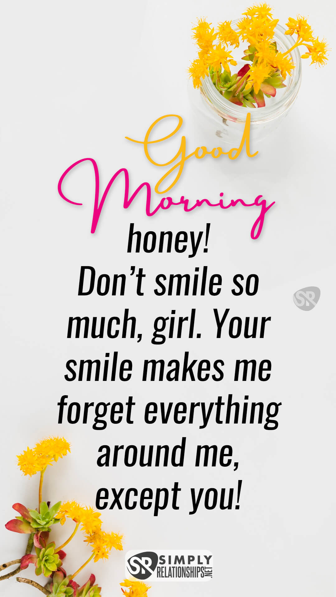 Good morning honey! Don’t smile so much, girl. Your smile makes me forget everything around me, except you! Flirty Good Morning Messages for Her