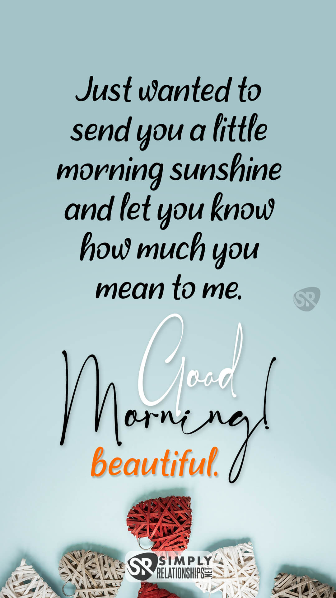 Just wanted to send you a little morning sunshine and let you know how much you mean to me. Good morning, beautiful. Flirty Good Morning Messages for Her
