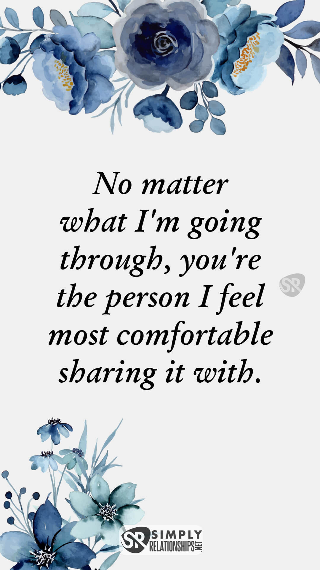 No matter what I'm going through, you're the person I feel most comfortable sharing it with. Flirty Messages for Her to Smile