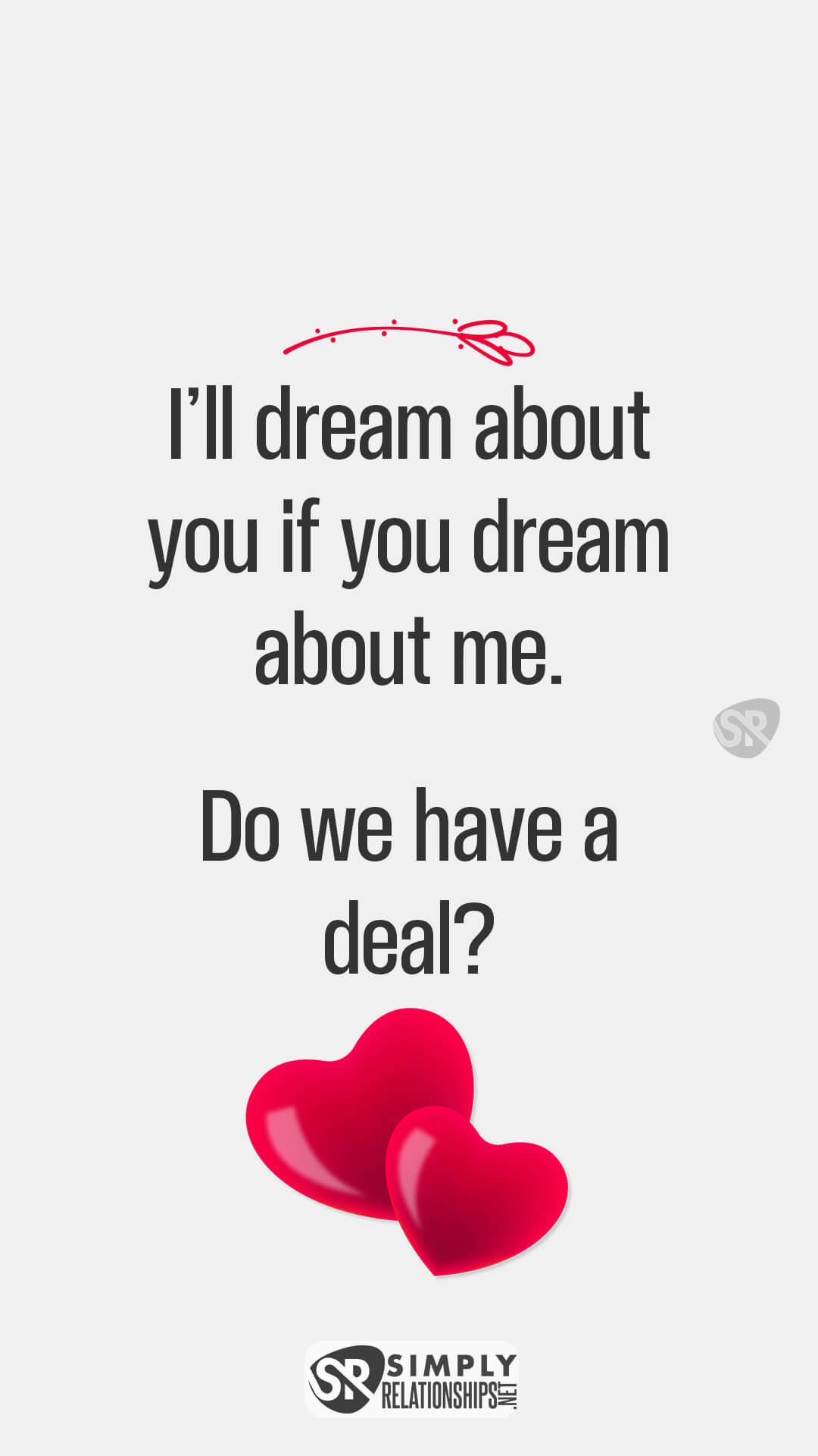 I’ll dream about you if you dream about me. Do we have a deal? Flirty Messages for Her to Smile