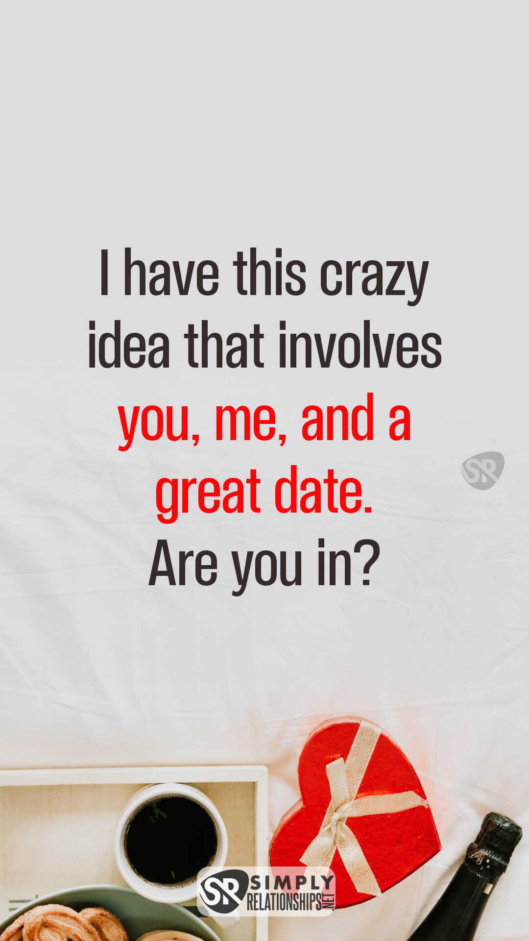 I have this crazy idea that involves you, me, and a great date. Are you in? Sweet Flirty Text Messages for Her