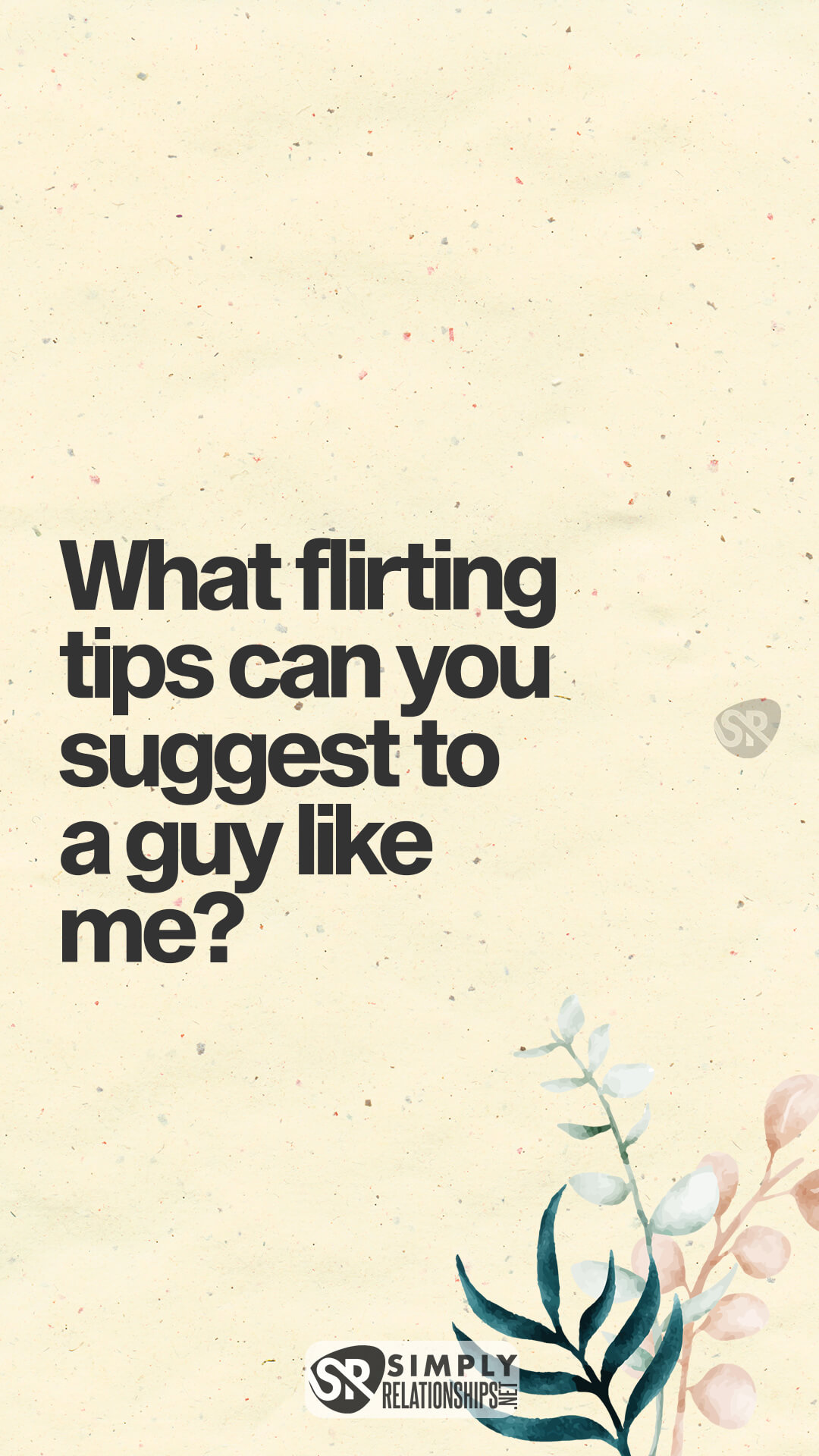 What flirting tips can you suggest to a guy like me? Flirty Messages for Her to Fall In Love