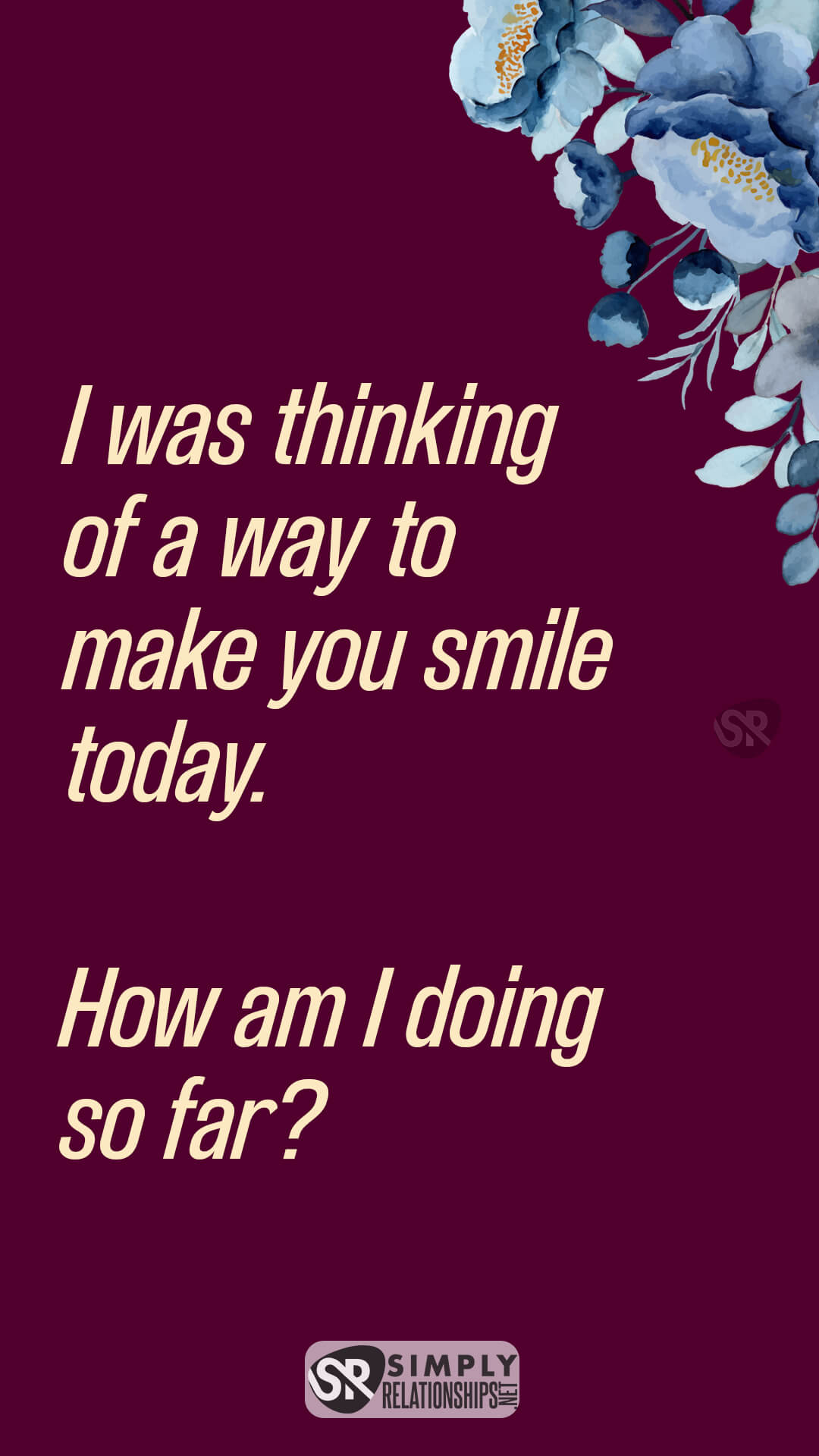 I was thinking of a way to make you smile today. How am I doing so far? Flirty Messages for Her to Fall In Love