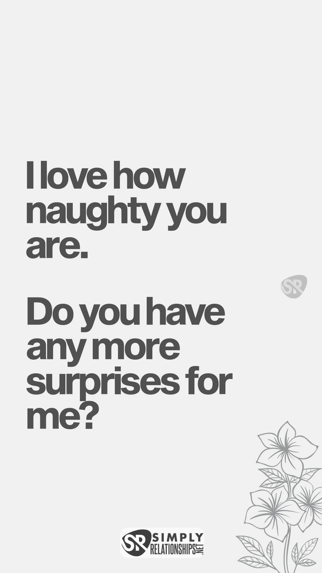 I love how naughty you are. Do you have any more surprises for me? Flirty Text Messages For Her