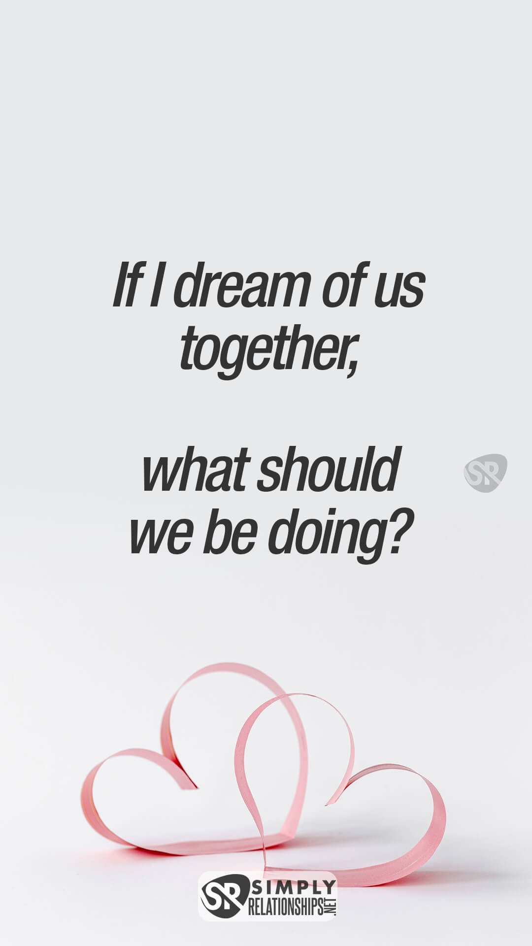 If I dream of us together, what should we be doing? Flirty Text Messages For Her