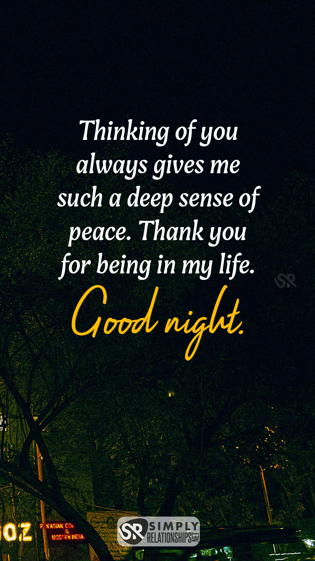 Thinking of you always gives me such a deep sense of peace. Thank you for being in my life. Good night. Good Night Text Message For Him.