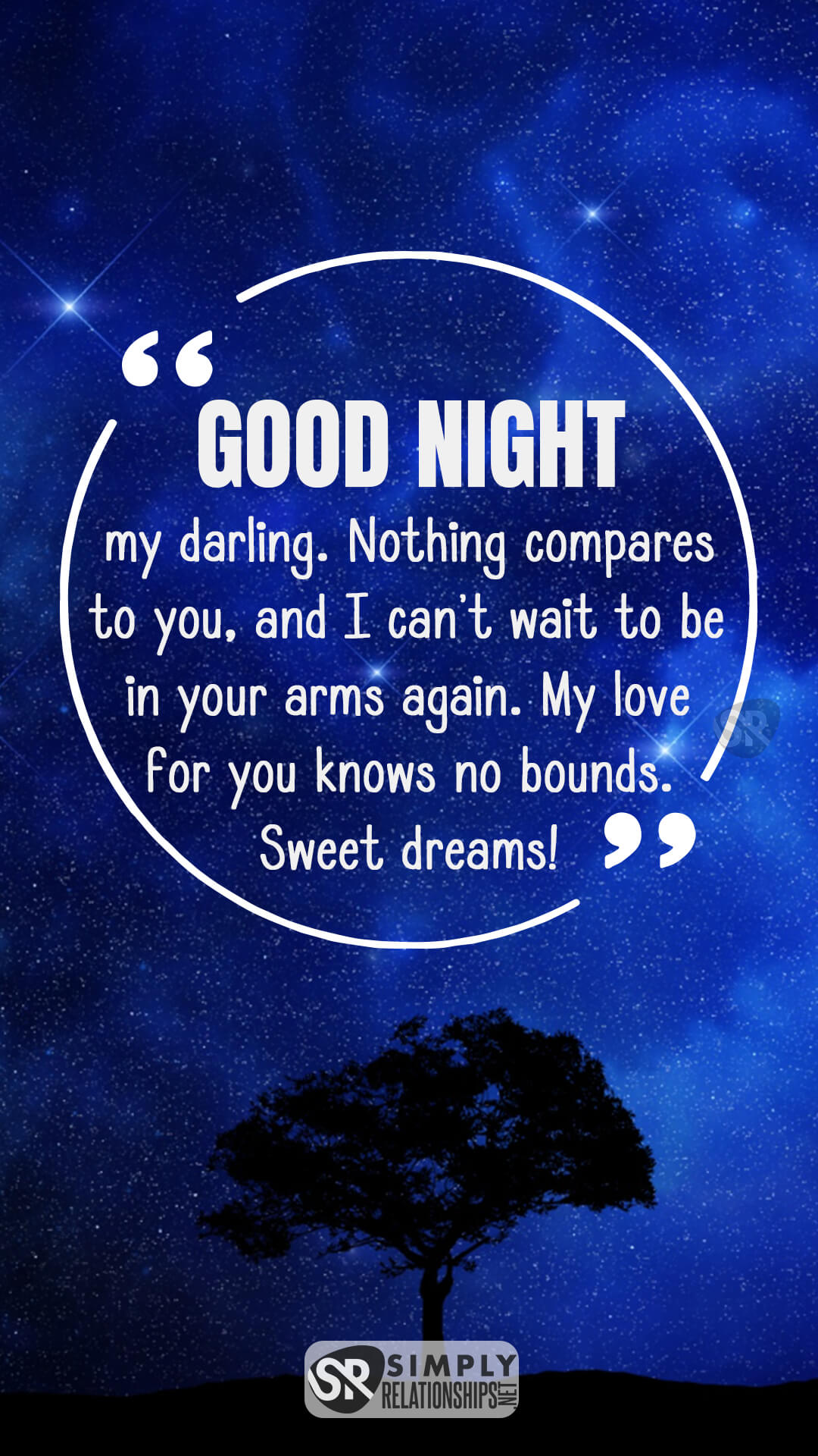 Goodnight, my darling. Nothing compares to you, and I can’t wait to be in your arms again. My love for you knows no bounds. Sweet dreams! Romantic Good Night Messages for Him