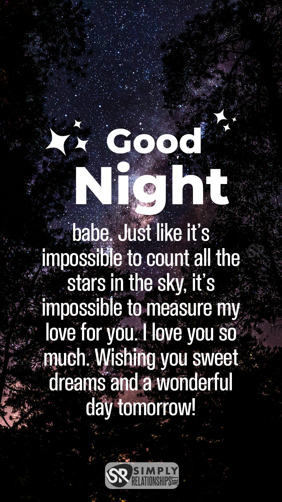 Good night, babe. Just like it’s impossible to count all the stars in the sky, it’s impossible to measure my love for you. I love you so much. Wishing you sweet dreams and a wonderful day tomorrow! Romantic Good Night Messages for Him