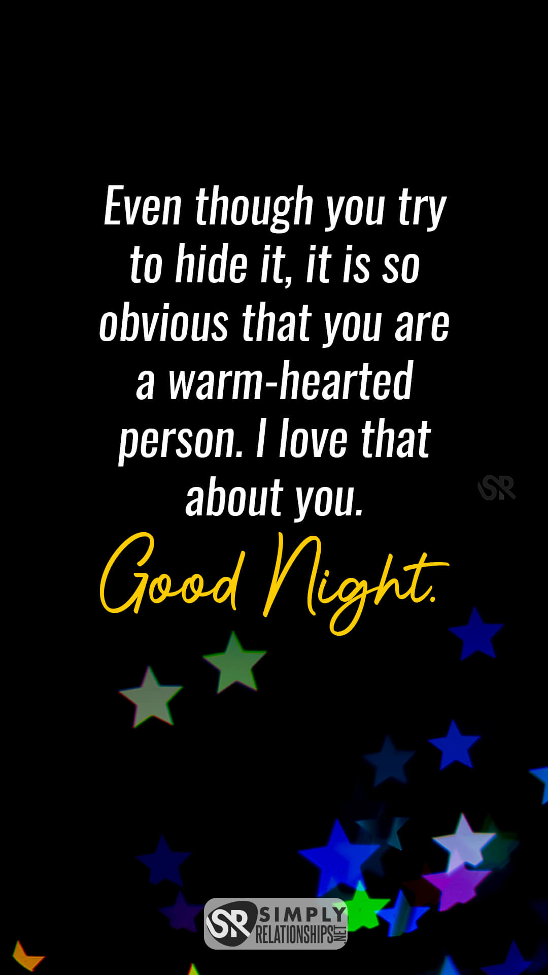 Even though you try to hide it, it is so obvious that you are a warm-hearted person. I love that about you. Good night. Good Night Wishes for Him