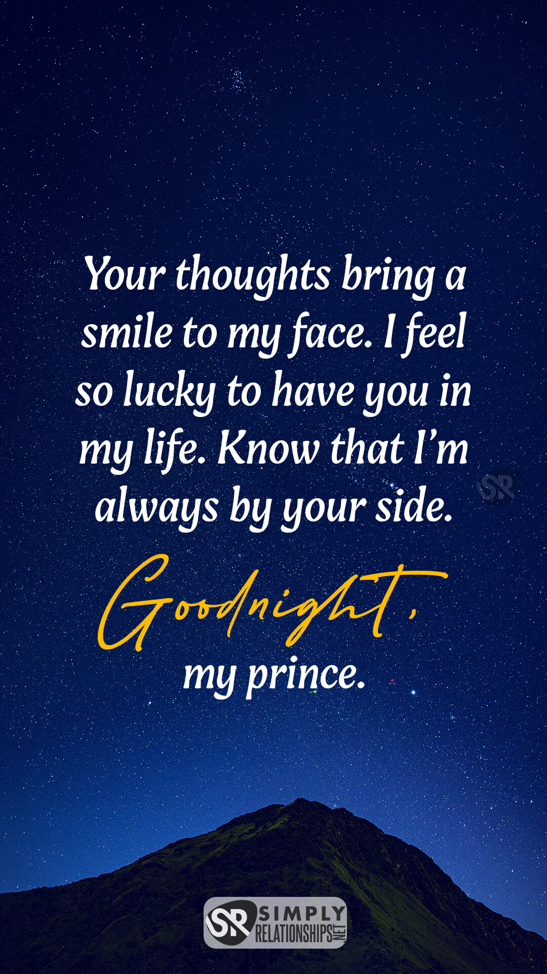 Your thoughts bring a smile to my face. I feel so lucky to have you in my life. Know that I’m always by your side. Goodnight, my prince. Good Night Wishes for Him