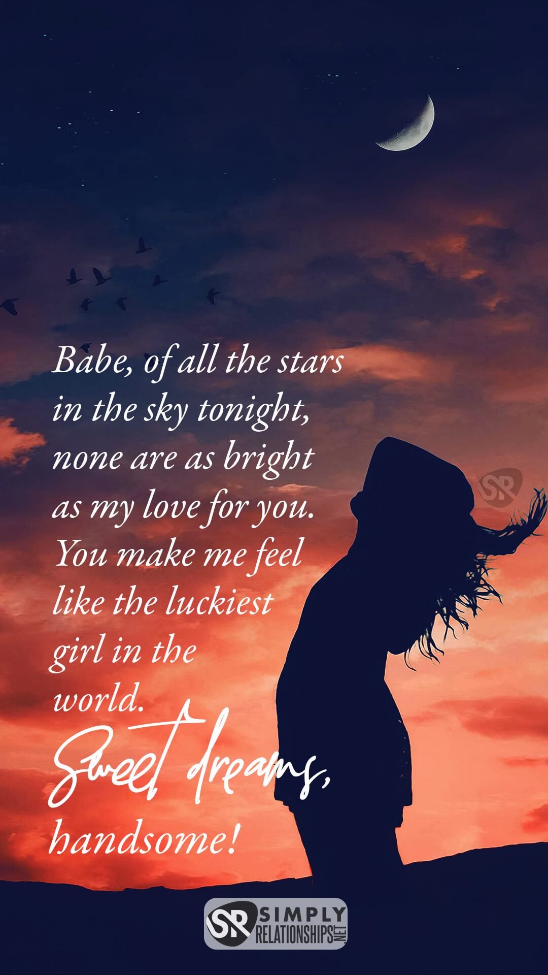 Babe, of all the stars in the sky tonight, none are as bright as my love for you. You make me feel like the luckiest girl in the world. Sweet dreams, Handsome! Good Night Wishes for Him
